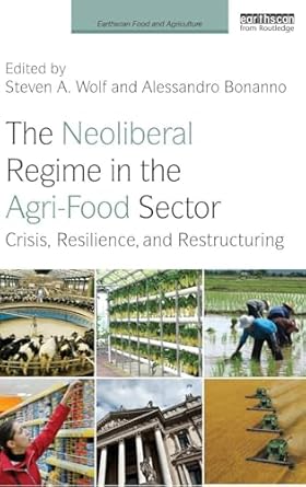 the neoliberal regime in the agri food sector crisis resilience and restructuring 1st edition steven a wolf