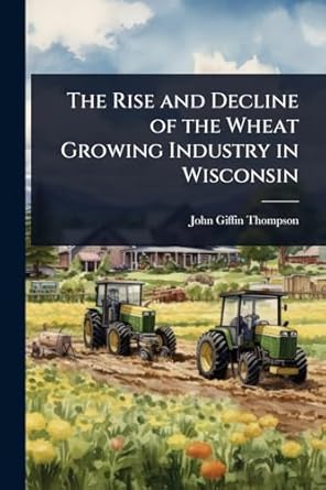 the rise and decline of the wheat growing industry in wisconsin 1st edition john giffin thompson 1024033074,