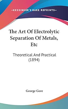 the art of electrolytic separation of metals etc theoretical and practical 1st edition george gore