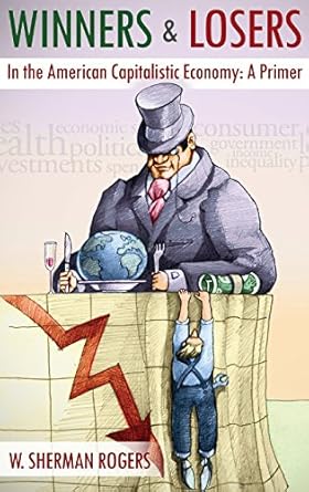 winners and losers in the american capitalistic economy a primer 1st edition w sherman rogers 069266534x,