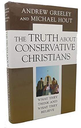 the truth about conservative christians what they think and what they believe 1st edition andrew m greeley
