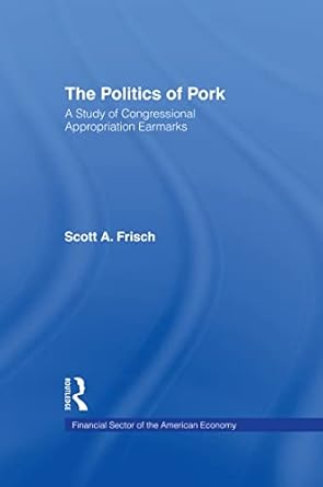 the politics of pork a study of congressional appropriations earmarks 1st edition scott a frisch 0815332580,