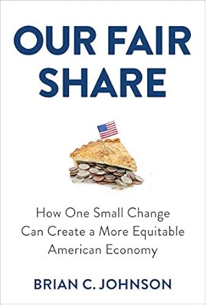 our fair share how one small change can create a more equitable american economy 1st edition brian c johnson