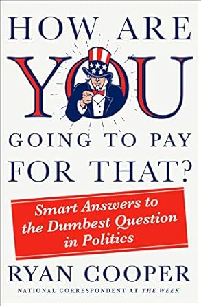 how are you going to pay for that smart answers to the dumbest question in politics 1st edition ryan cooper