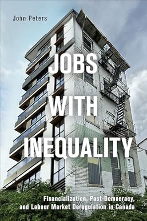 jobs with inequality financialization post democracy and labour market deregulation in canada 1st edition