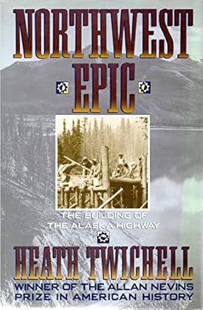 northwest epic the building of the alaska highway 1st edition heath twichell 0312077548, 978-0312077549
