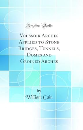 voussoir arches applied to stone bridges tunnels domes and groined arches 1st edition william cain