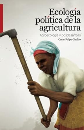 ecologia politica de la agricultura agroecologia y posdesarrollo 1st edition omar felipe giraldo 6078429515,