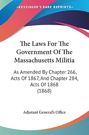 the laws for the government of the massachusetts militia as amended by chapter 266 acts of 1867 and chapter