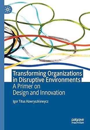 transforming organizations in disruptive environments a primer on design and innovation 1st edition igor