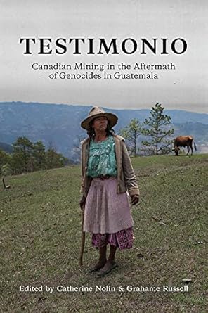 testimonio canadian mining in the aftermath of genocides in guatemala 1st edition catherine nolin ,grahame