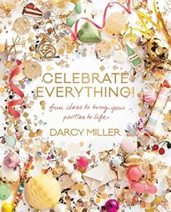 celebrate everything fun ideas to bring your parties to life 1st edition darcy miller 0062388754,