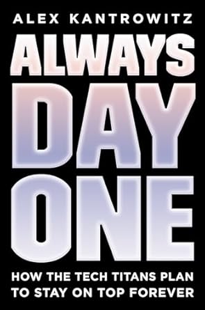 always day one how the tech titans plan to stay on top forever 1st edition alex kantrowitz 0593083482,