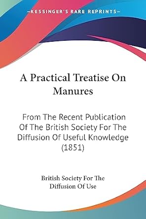 a practical treatise on manures from the recent publication of the british society for the diffusion of
