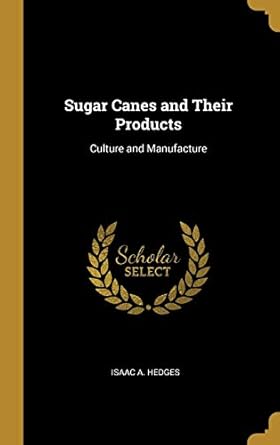 sugar canes and their products culture and manufacture 1st edition isaac a hedges 0353958514, 978-0353958517