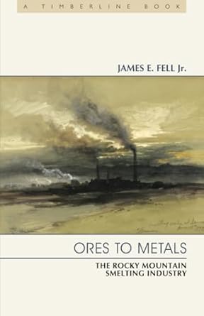 ores to metals the rocky mountain smelting industry 1st edition james e fell jr 0870819461, 978-0870819469