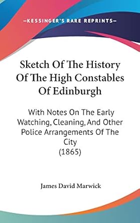 sketch of the history of the high constables of edinburgh with notes on the early watching cleaning and other