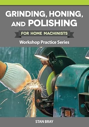 grinding honing and polishing for home machinists workshop practice series everything you need to know for