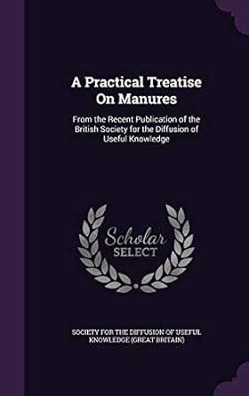 a practical treatise on manures from the recent publication of the british society for the diffusion of