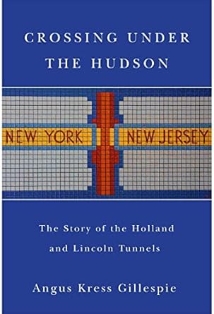 crossing under the hudson the story of the holland and lincoln tunnels 1st edition angus kress gillespie