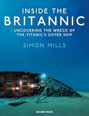 inside the britannic uncovering the wreck of the titanics sister ship 1st edition simon mills 139941450x,