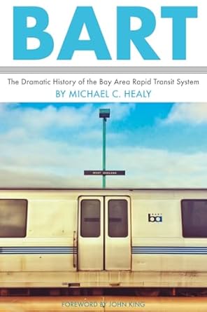 bart the dramatic history of the bay area rapid transit system 1st edition michael c healy ,john king