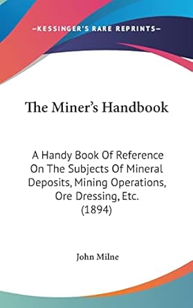 the miners handbook a handy book of reference on the subjects of mineral deposits mining operations ore