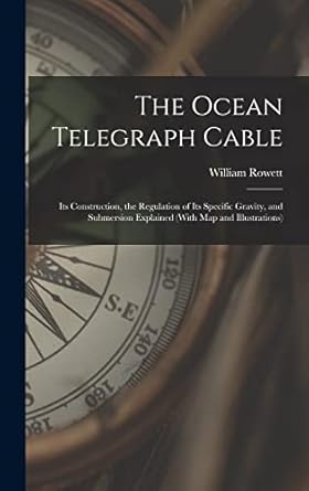 the ocean telegraph cable its construction the regulation of its specific gravity and submersion explained
