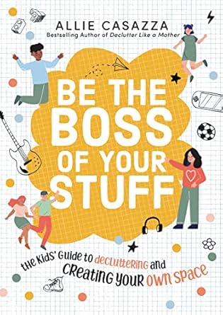 be the boss of your stuff the kids guide to decluttering and creating your own space 1st edition allie