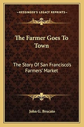 the farmer goes to town the story of san franciscos farmers market 1st edition john g brucato 116381654x,