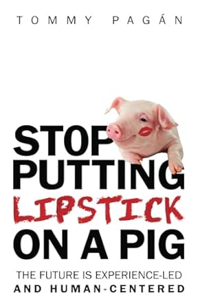 stop putting lipstick on a pig the future is experience led and human centered 1st edition tommy pagan