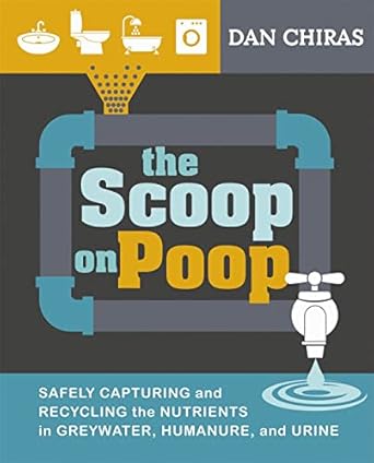 the scoop on poop safely capturing and recycling the nutrients in greywater humanure and urine 1st edition
