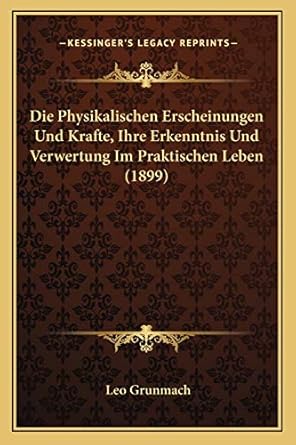 die physikalischen erscheinungen und krafte ihre erkenntnis und verwertung im praktischen leben 1st edition