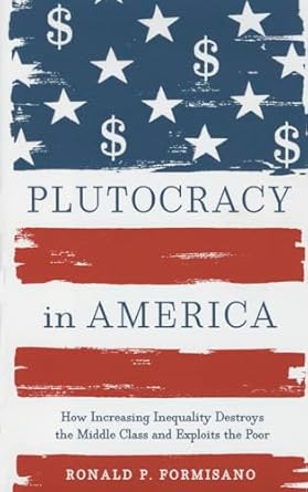 plutocracy in america how increasing inequality destroys the middle class and exploits the poor 1st edition
