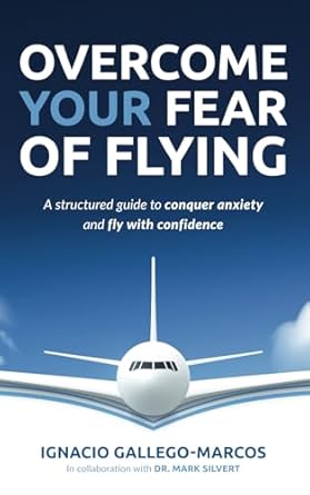 overcome your fear of flying a structured guide to conquer anxiety and fly with confidence 1st edition