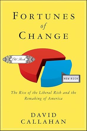 fortunes of change the rise of the liberal rich and the remaking of america 1st edition david callahan