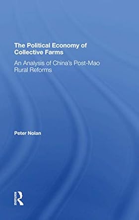 the political economy of collective farms an analysis of chinas postmao rural reforms 1st edition peter nolan