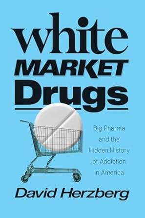 white market drugs big pharma and the hidden history of addiction in america 1st edition david herzberg