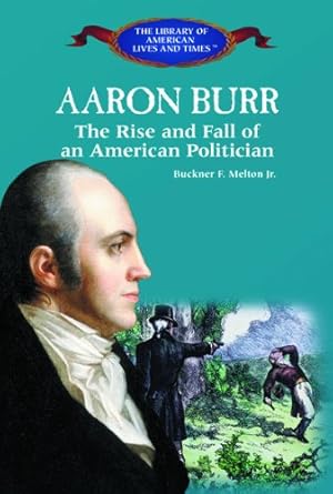 aaron burr the rise and fall of an american politician 1st edition buckner f melton jr 0823966267,