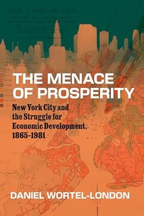 the menace of prosperity new york city and the struggle for economic development 1865 1981 1st edition daniel