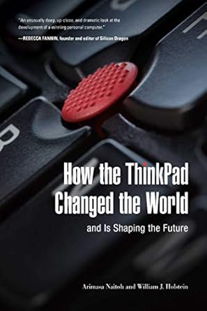 how the thinkpad changed the world and is shaping the future 1st edition arimasa naitoh ,william j holstein