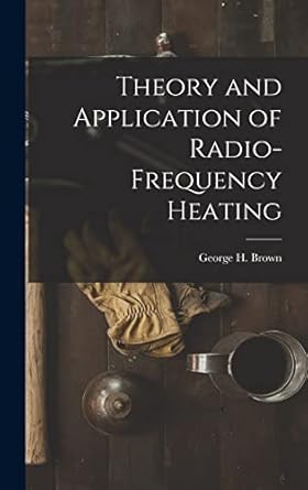 theory and application of radio frequency heating 1st edition george h 1908 brown 1013562895, 978-1013562891