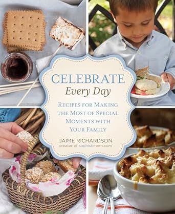 celebrate every day recipes for making the most of special moments with your family 1st edition jaime