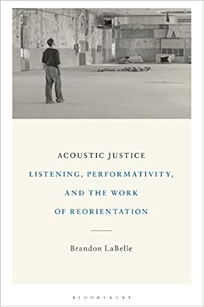 acoustic justice listening performativity and the work of reorientation 1st edition brandon labelle