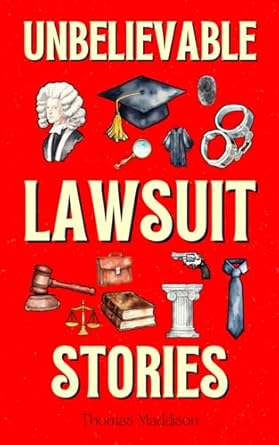 unbelievable lawsuit stories the 100 funniest weirdest and craziest lawsuits in history 1st edition thomas