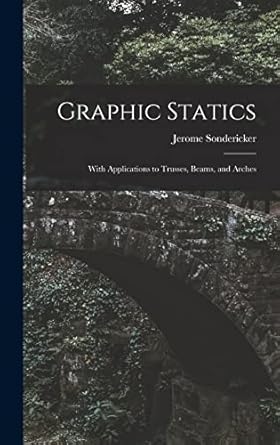 graphic statics with applications to trusses beams and arches 1st edition jerome sondericker 1017639922,
