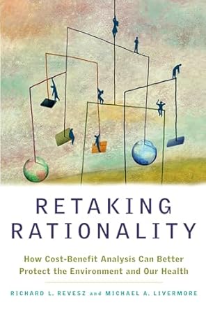 retaking rationality how cost benefit analysis can better protect the environment and our health 1st edition