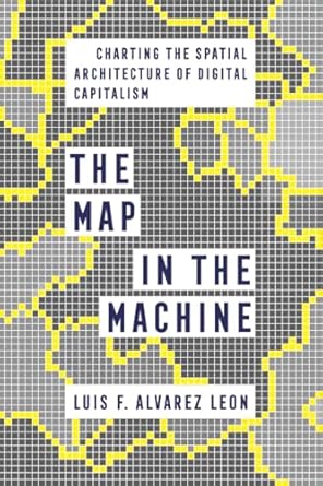 map in the machine charting the spatial architecture of digital capitalism 1st edition luis f alvarez leon