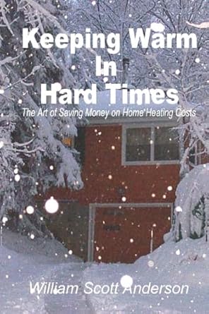 keeping warm in hard times the art of saving money on home heating costs 1st edition william scott anderson