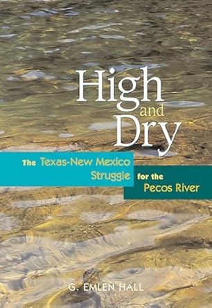 high and dry the texas new mexico struggle for the pecos river 1st edition g emlen hall 0826324304,